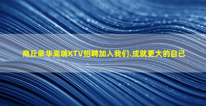 商丘豪华高端KTV招聘加入我们.成就更大的自己